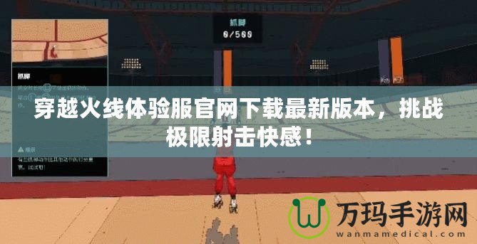 穿越火線體驗(yàn)服官網(wǎng)下載最新版本，挑戰(zhàn)極限射擊快感！