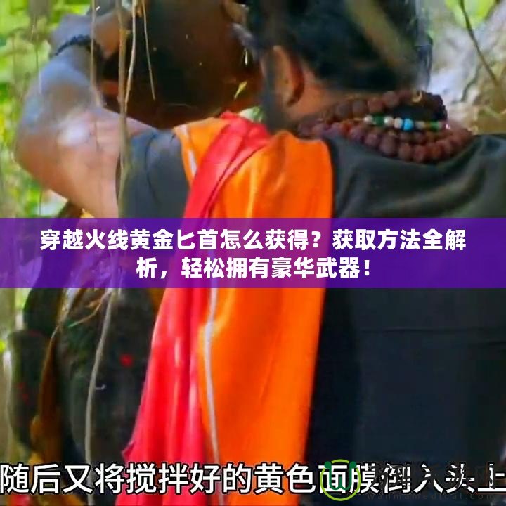 穿越火線黃金匕首怎么獲得？獲取方法全解析，輕松擁有豪華武器！