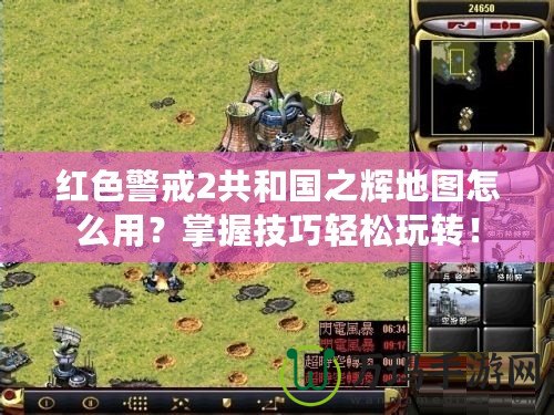 紅色警戒2共和國之輝地圖怎么用？掌握技巧輕松玩轉(zhuǎn)！