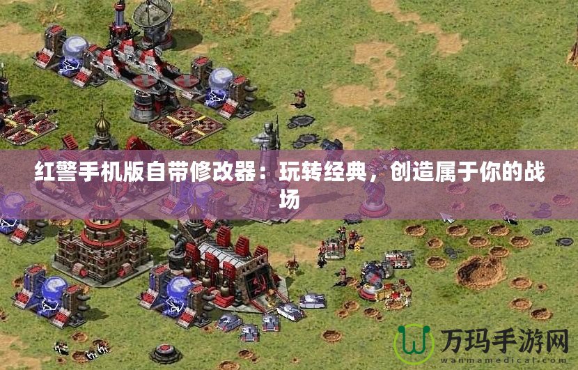 紅警手機(jī)版自帶修改器：玩轉(zhuǎn)經(jīng)典，創(chuàng)造屬于你的戰(zhàn)場(chǎng)