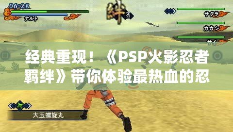 經(jīng)典重現(xiàn)！《PSP火影忍者羈絆》帶你體驗(yàn)最熱血的忍者對(duì)戰(zhàn)！