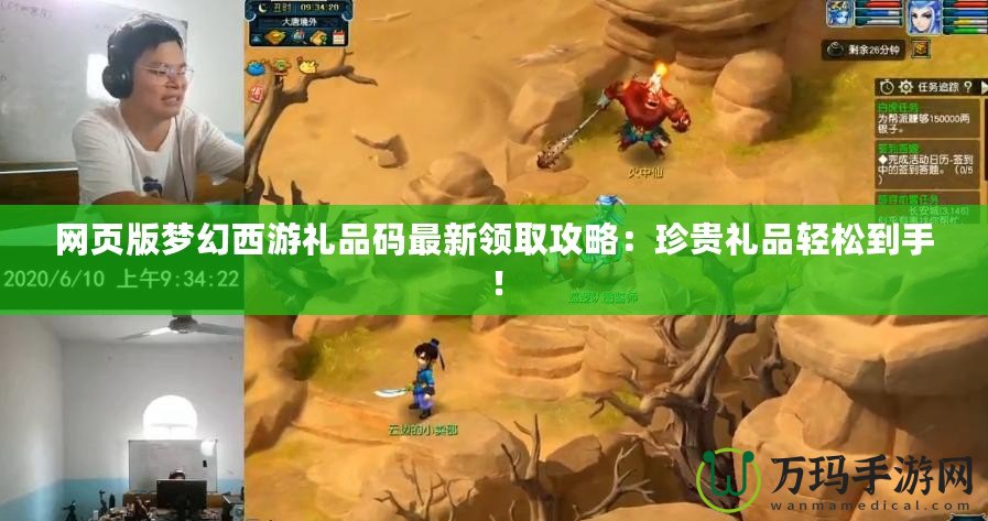 網(wǎng)頁版夢幻西游禮品碼最新領取攻略：珍貴禮品輕松到手！