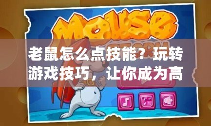 老鼠怎么點(diǎn)技能？玩轉(zhuǎn)游戲技巧，讓你成為高手