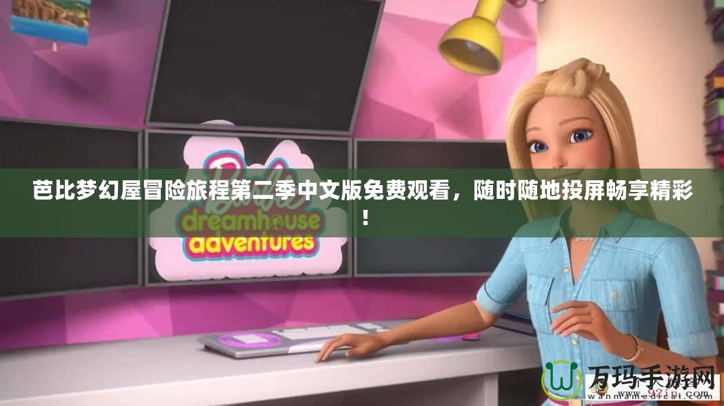 芭比夢幻屋冒險(xiǎn)旅程第二季中文版免費(fèi)觀看,隨時(shí)隨地投屏?xí)诚砭剩? title=