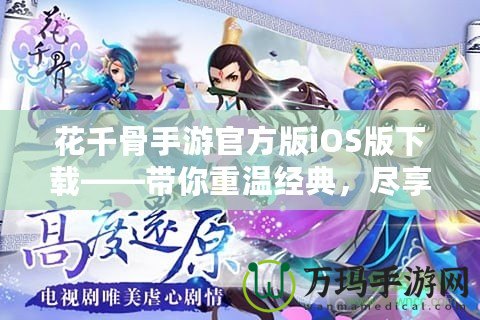 花千骨手游官方版iOS版下載——帶你重溫經(jīng)典，盡享玄幻修真之旅
