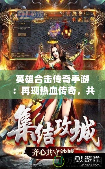 英雄合擊傳奇手游：再現(xiàn)熱血傳奇，共赴榮耀征途！