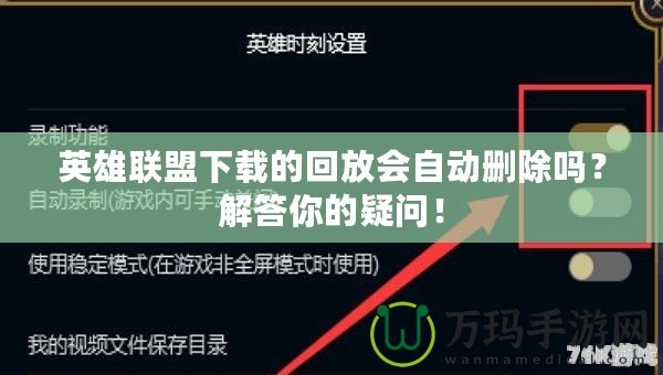 英雄聯(lián)盟下載的回放會自動(dòng)刪除嗎？解答你的疑問！