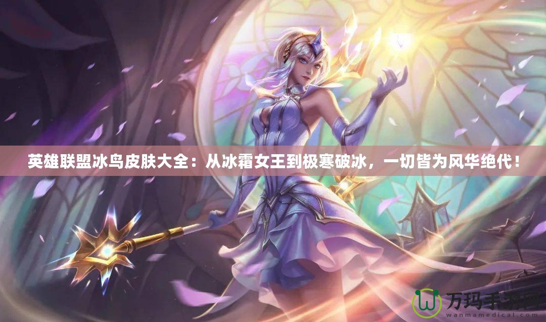 英雄聯(lián)盟冰鳥(niǎo)皮膚大全：從冰霜女王到極寒破冰，一切皆為風(fēng)華絕代！