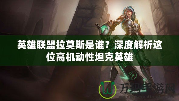 英雄聯(lián)盟拉莫斯是誰？深度解析這位高機動性坦克英雄