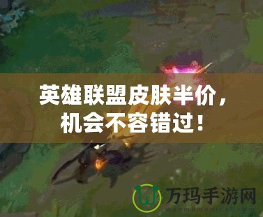英雄聯(lián)盟皮膚半價(jià)，機(jī)會(huì)不容錯(cuò)過！
