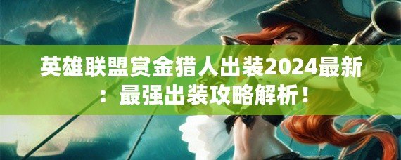 英雄聯(lián)盟賞金獵人出裝2024最新：最強(qiáng)出裝攻略解析！