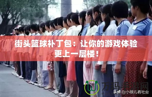 街頭籃球補丁包：讓你的游戲體驗更上一層樓！