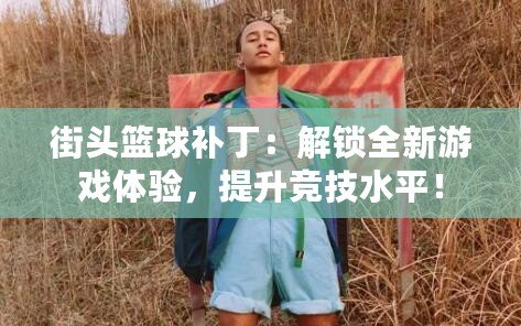 街頭籃球補(bǔ)?。航怄i全新游戲體驗(yàn)，提升競(jìng)技水平！