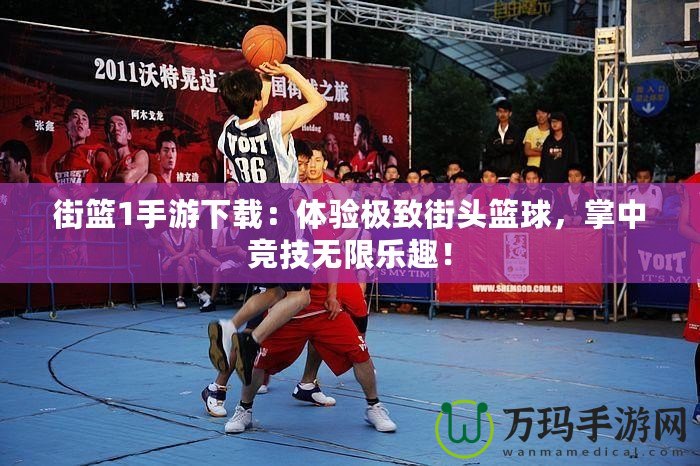 街籃1手游下載：體驗極致街頭籃球，掌中競技無限樂趣！