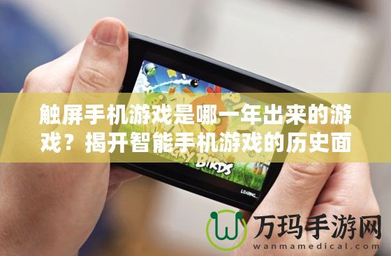 觸屏手機(jī)游戲是哪一年出來的游戲？揭開智能手機(jī)游戲的歷史面紗