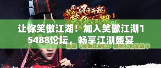 讓你笑傲江湖！加入笑傲江湖15488論壇，暢享江湖盛宴