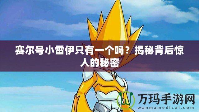 賽爾號(hào)小雷伊只有一個(gè)嗎？揭秘背后驚人的秘密