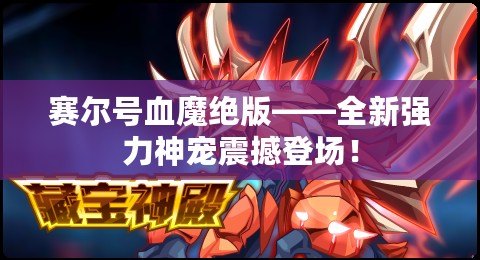 賽爾號血魔絕版——全新強力神寵震撼登場！
