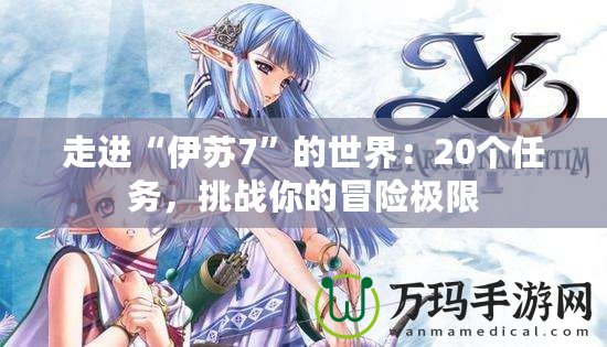 走進“伊蘇7”的世界：20個任務，挑戰(zhàn)你的冒險極限