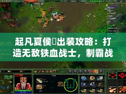 起凡夏侯惇出裝攻略：打造無敵鐵血戰(zhàn)士，制霸戰(zhàn)場