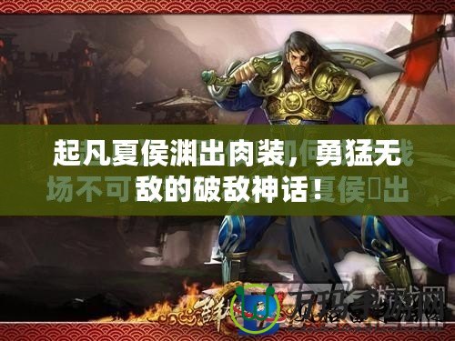 起凡夏侯淵出肉裝，勇猛無(wú)敵的破敵神話！