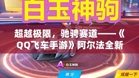 超越極限，馳騁賽道——《QQ飛車手游》阿爾法全新體驗