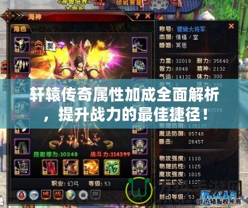軒轅傳奇屬性加成全面解析，提升戰(zhàn)力的最佳捷徑！