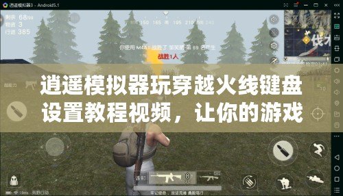 逍遙模擬器玩穿越火線鍵盤設置教程視頻，讓你的游戲體驗更暢快