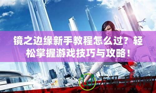 鏡之邊緣新手教程怎么過？輕松掌握游戲技巧與攻略！