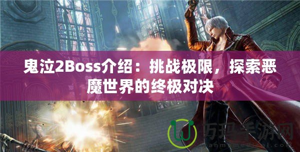 鬼泣2Boss介紹：挑戰(zhàn)極限，探索惡魔世界的終極對決