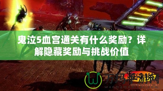 鬼泣5血宮通關(guān)有什么獎勵？詳解隱藏獎勵與挑戰(zhàn)價(jià)值