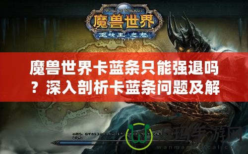 魔獸世界卡藍(lán)條只能強(qiáng)退嗎？深入剖析卡藍(lán)條問題及解決方案