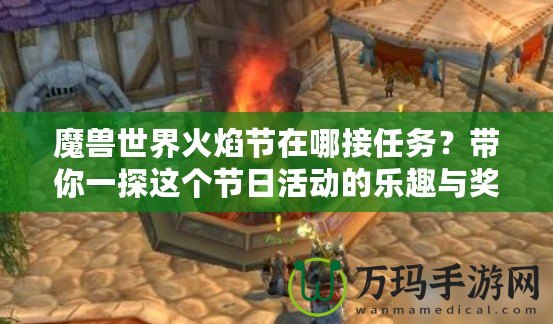 魔獸世界火焰節(jié)在哪接任務(wù)？帶你一探這個節(jié)日活動的樂趣與獎勵！