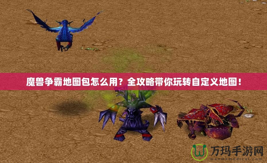 魔獸爭霸地圖包怎么用？全攻略帶你玩轉(zhuǎn)自定義地圖！