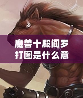 魔獸十殿閻羅打圖是什么意思？深度解析玩法與技巧！