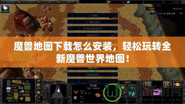 魔獸地圖下載怎么安裝，輕松玩轉(zhuǎn)全新魔獸世界地圖！