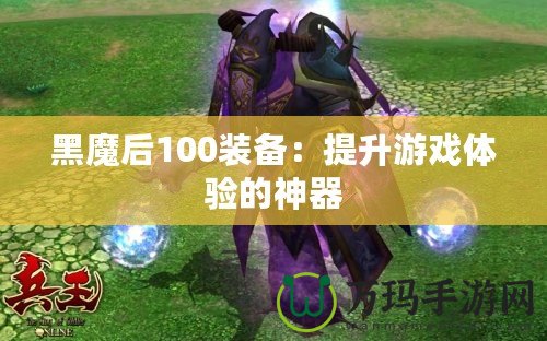 黑魔后100裝備：提升游戲體驗(yàn)的神器