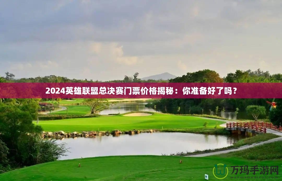 2024英雄聯(lián)盟總決賽門票價格揭秘：你準備好了嗎？