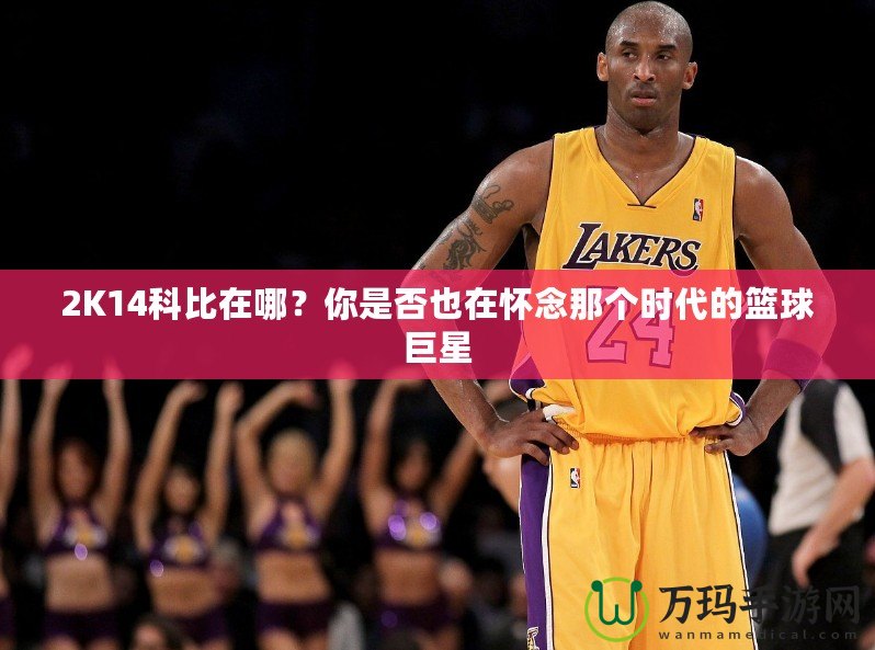 2K14科比在哪？你是否也在懷念那個(gè)時(shí)代的籃球巨星
