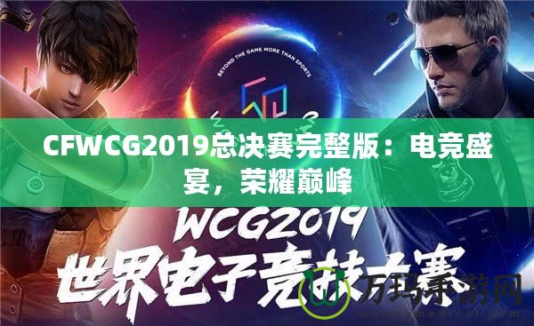 CFWCG2019總決賽完整版：電競盛宴，榮耀巔峰