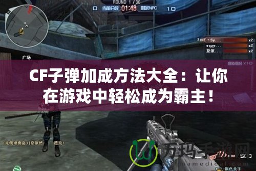 CF子彈加成方法大全：讓你在游戲中輕松成為霸主！