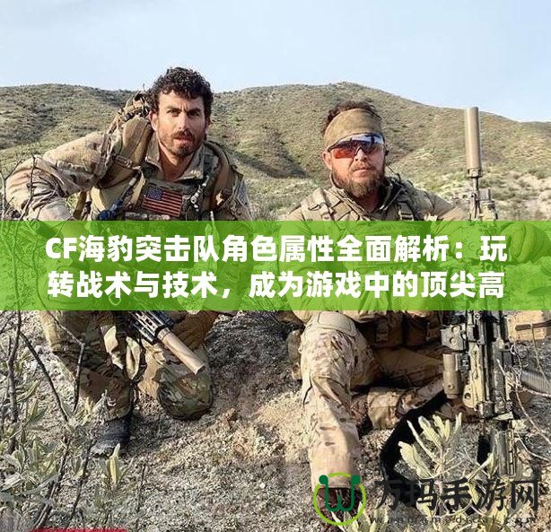 CF海豹突擊隊(duì)角色屬性全面解析：玩轉(zhuǎn)戰(zhàn)術(shù)與技術(shù)，成為游戲中的頂尖高手