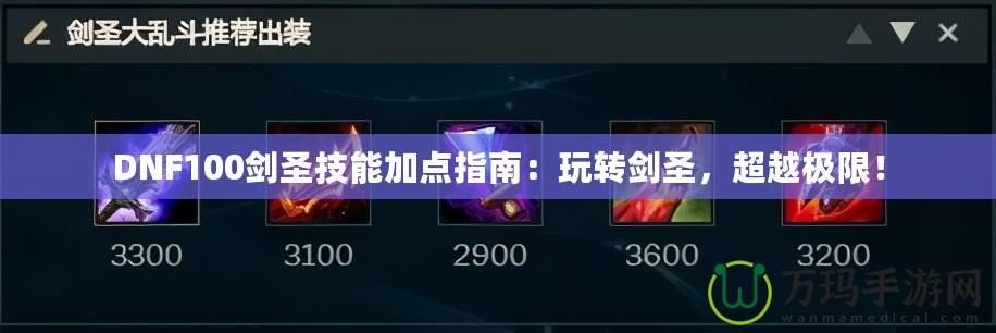 DNF100劍圣技能加點(diǎn)指南：玩轉(zhuǎn)劍圣，超越極限！