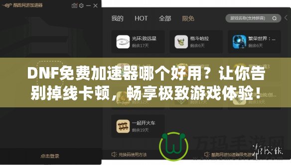 DNF免費(fèi)加速器哪個(gè)好用？讓你告別掉線卡頓，暢享極致游戲體驗(yàn)！