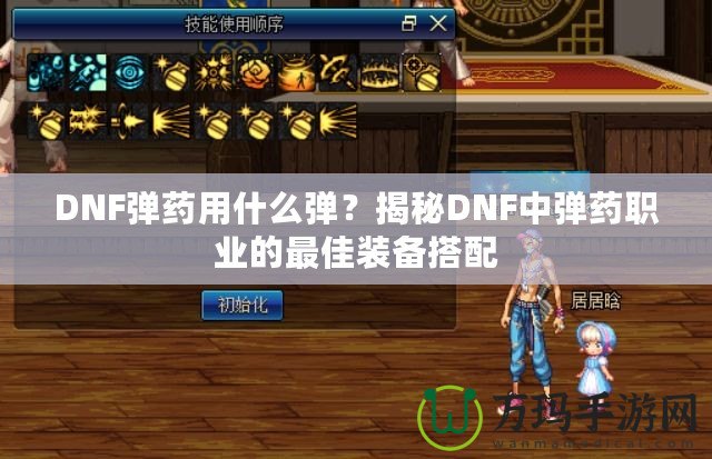 DNF彈藥用什么彈？揭秘DNF中彈藥職業(yè)的最佳裝備搭配