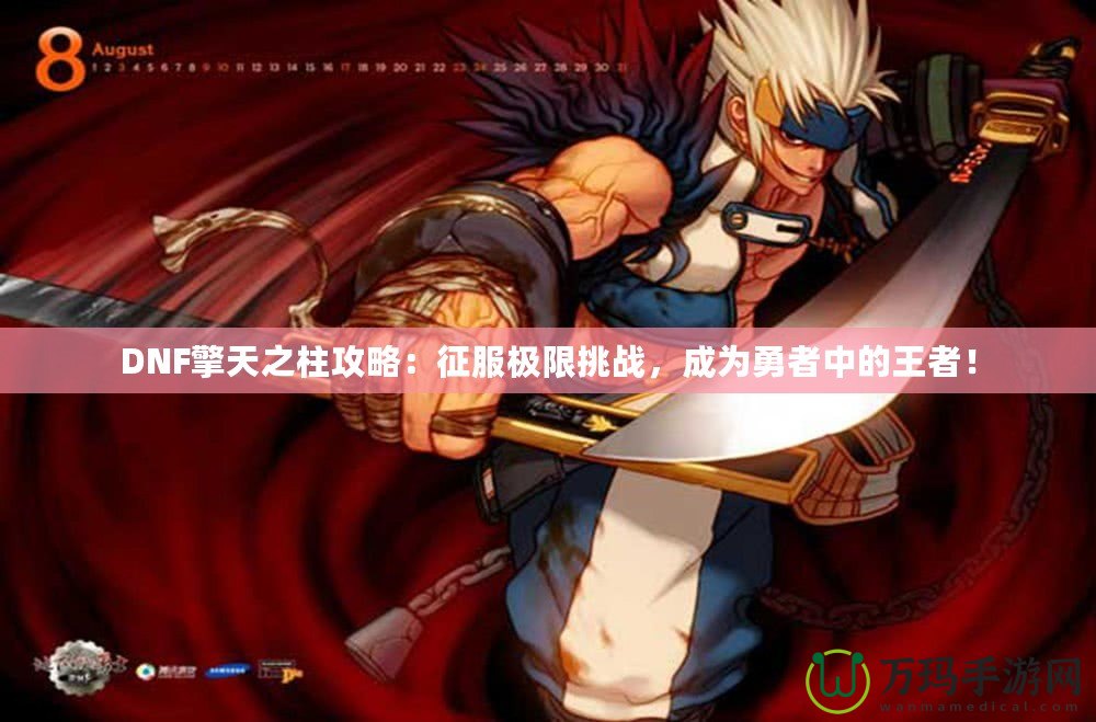 DNF擎天之柱攻略：征服極限挑戰(zhàn)，成為勇者中的王者！
