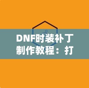 DNF時(shí)裝補(bǔ)丁制作教程：打造屬于你的個(gè)性時(shí)裝