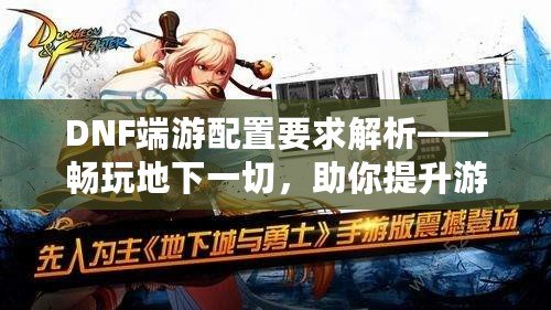 DNF端游配置要求解析——暢玩地下一切，助你提升游戲體驗！
