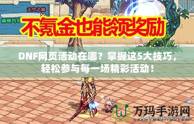 DNF網(wǎng)頁(yè)活動(dòng)在哪？掌握這5大技巧，輕松參與每一場(chǎng)精彩活動(dòng)！