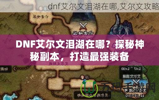 DNF艾爾文淚湖在哪？探秘神秘副本，打造最強裝備